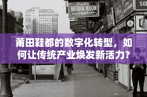 莆田鞋都的数字化转型，如何让传统产业焕发新活力？