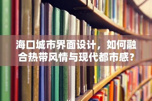 海口城市界面设计，如何融合热带风情与现代都市感？