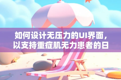 如何设计无压力的UI界面，以支持重症肌无力患者的日常使用？