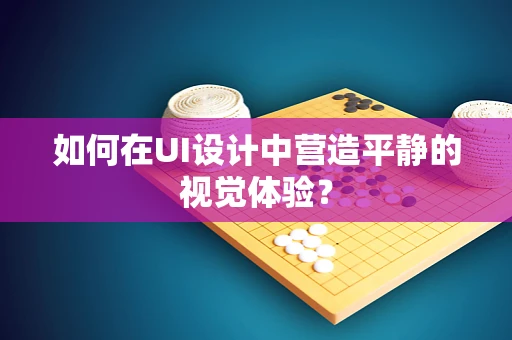 如何在UI设计中营造平静的视觉体验？
