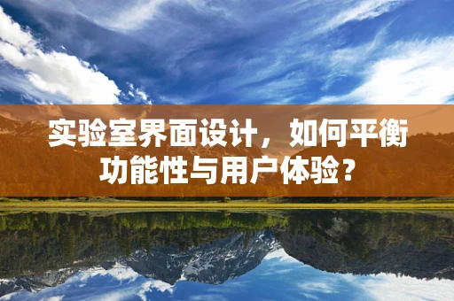 实验室界面设计，如何平衡功能性与用户体验？