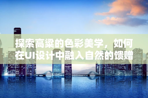 探索高粱的色彩美学，如何在UI设计中融入自然的馈赠？