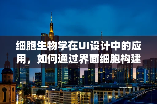 细胞生物学在UI设计中的应用，如何通过界面细胞构建用户体验的生态系统？