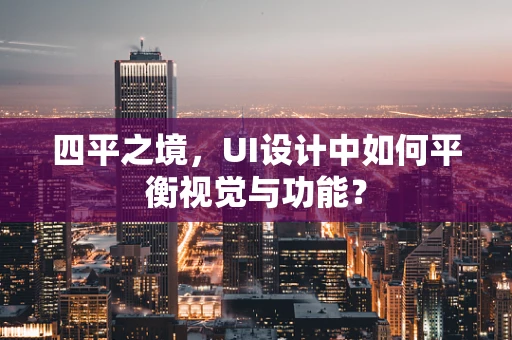 四平之境，UI设计中如何平衡视觉与功能？