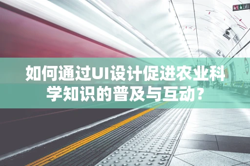 如何通过UI设计促进农业科学知识的普及与互动？