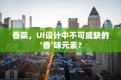 香菜，UI设计中不可或缺的‘香’味元素？