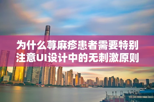 为什么荨麻疹患者需要特别注意UI设计中的无刺激原则？