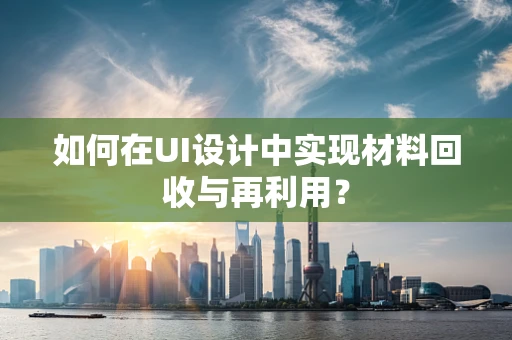 如何在UI设计中实现材料回收与再利用？