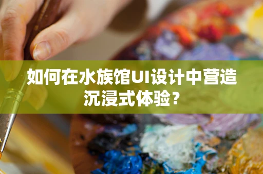 如何在水族馆UI设计中营造沉浸式体验？