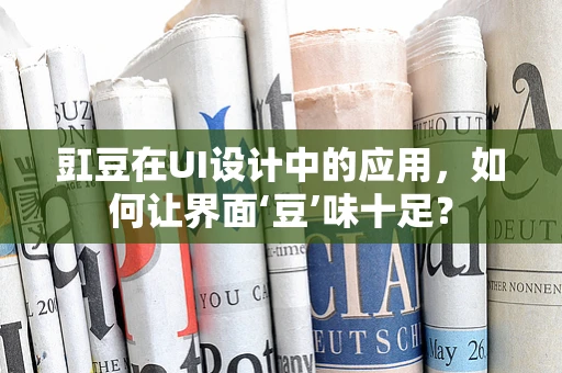 豇豆在UI设计中的应用，如何让界面‘豆’味十足？