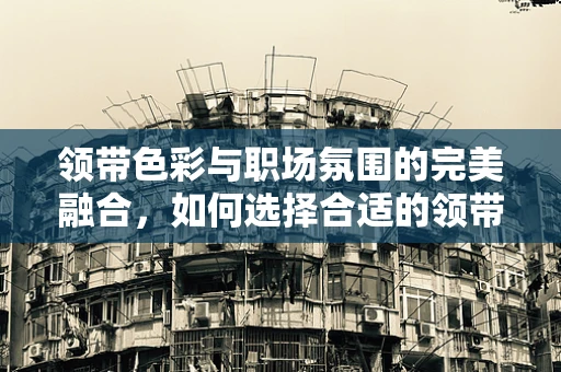 领带色彩与职场氛围的完美融合，如何选择合适的领带颜色？