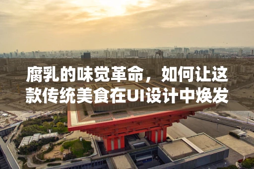腐乳的味觉革命，如何让这款传统美食在UI设计中焕发新生？