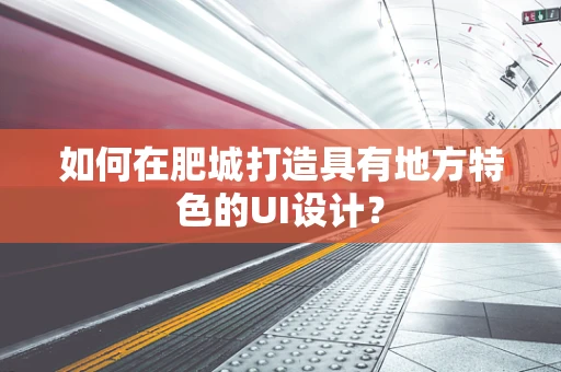 如何在肥城打造具有地方特色的UI设计？