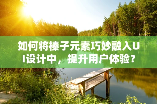 如何将榛子元素巧妙融入UI设计中，提升用户体验？