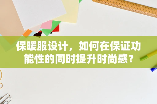 保暖服设计，如何在保证功能性的同时提升时尚感？