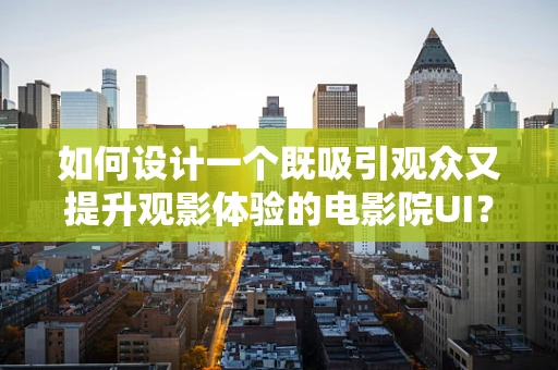 如何设计一个既吸引观众又提升观影体验的电影院UI？