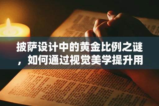 披萨设计中的黄金比例之谜，如何通过视觉美学提升用户体验？