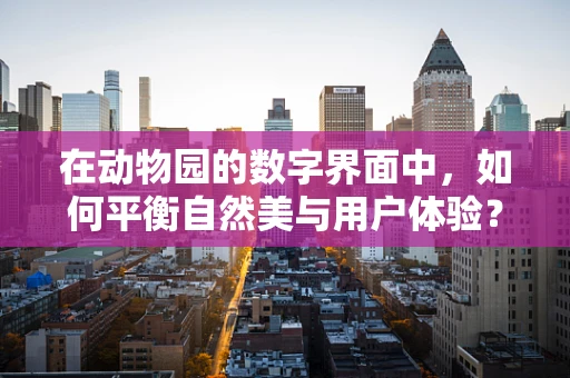 在动物园的数字界面中，如何平衡自然美与用户体验？