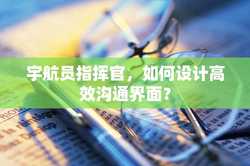 宇航员指挥官，如何设计高效沟通界面？