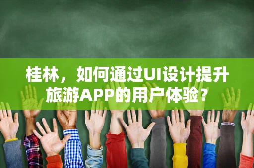 桂林，如何通过UI设计提升旅游APP的用户体验？