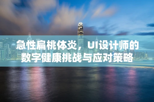 急性扁桃体炎，UI设计师的数字健康挑战与应对策略