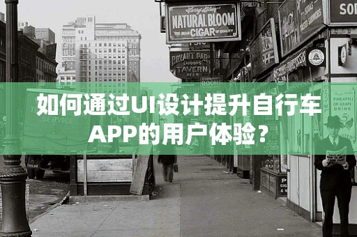 如何通过UI设计提升自行车APP的用户体验？