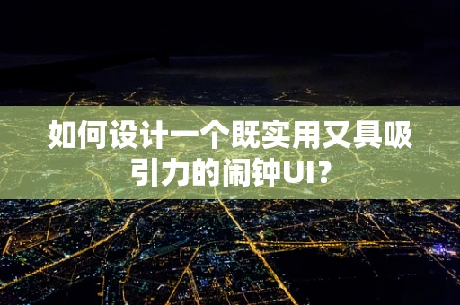 如何设计一个既实用又具吸引力的闹钟UI？