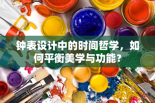 钟表设计中的时间哲学，如何平衡美学与功能？