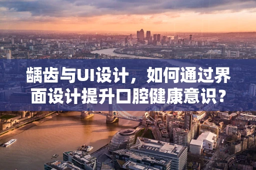 龋齿与UI设计，如何通过界面设计提升口腔健康意识？