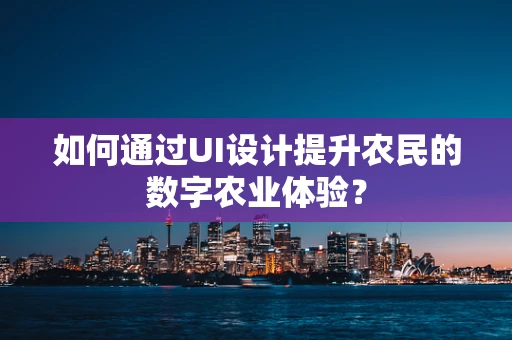 如何通过UI设计提升农民的数字农业体验？