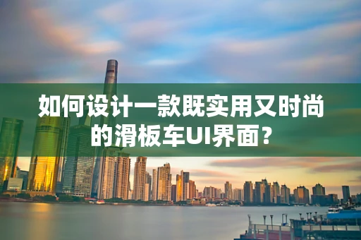 如何设计一款既实用又时尚的滑板车UI界面？