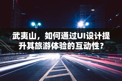 武夷山，如何通过UI设计提升其旅游体验的互动性？