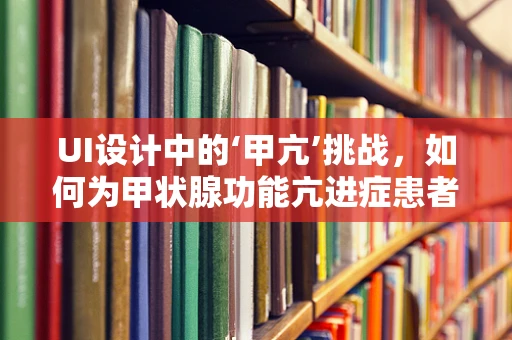 UI设计中的‘甲亢’挑战，如何为甲状腺功能亢进症患者设计无障碍界面？