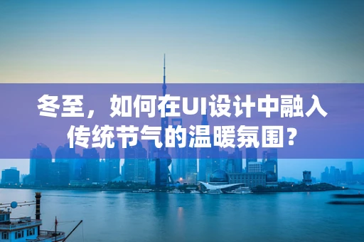 冬至，如何在UI设计中融入传统节气的温暖氛围？