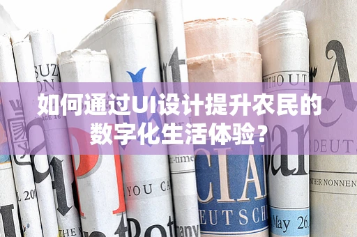 如何通过UI设计提升农民的数字化生活体验？