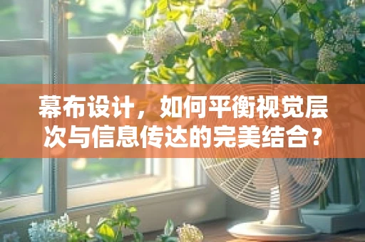 幕布设计，如何平衡视觉层次与信息传达的完美结合？