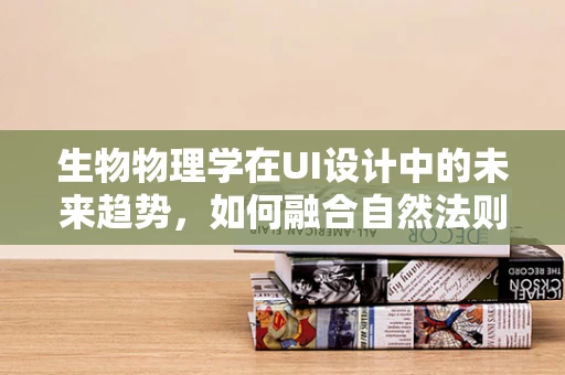 生物物理学在UI设计中的未来趋势，如何融合自然法则与数字界面？