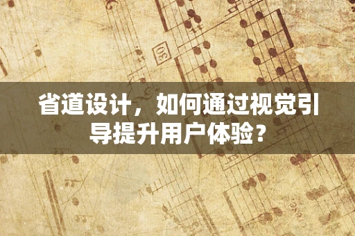 省道设计，如何通过视觉引导提升用户体验？