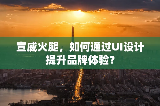 宣威火腿，如何通过UI设计提升品牌体验？