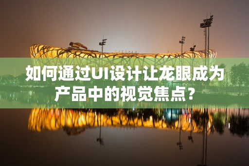 如何通过UI设计让龙眼成为产品中的视觉焦点？
