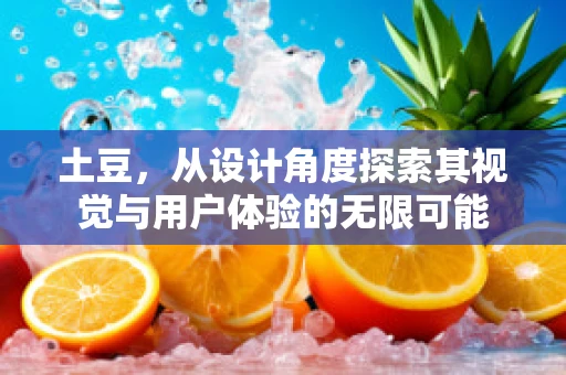 土豆，从设计角度探索其视觉与用户体验的无限可能