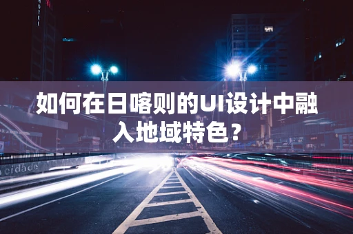 如何在日喀则的UI设计中融入地域特色？