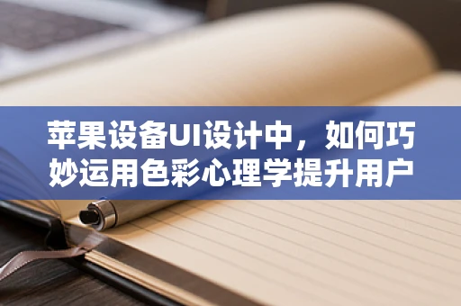 苹果设备UI设计中，如何巧妙运用色彩心理学提升用户体验？