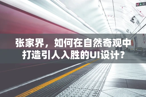 张家界，如何在自然奇观中打造引人入胜的UI设计？