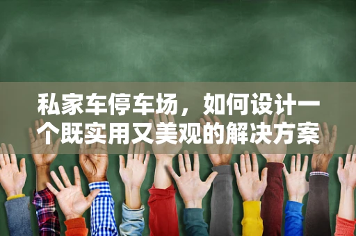 私家车停车场，如何设计一个既实用又美观的解决方案？