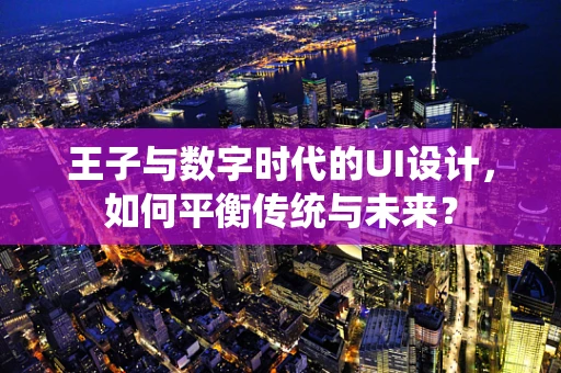 王子与数字时代的UI设计，如何平衡传统与未来？