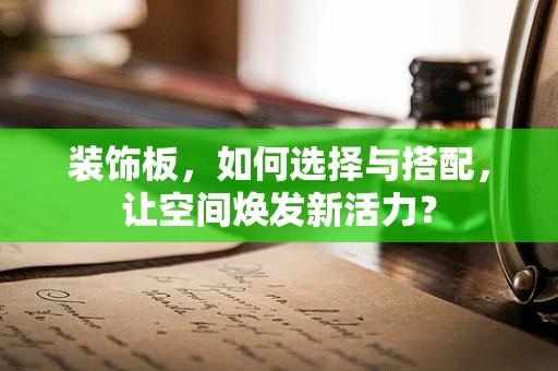 装饰板，如何选择与搭配，让空间焕发新活力？