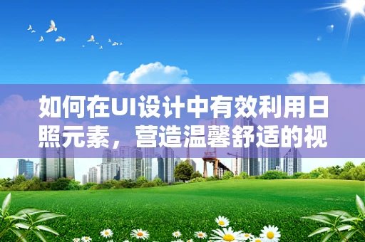 如何在UI设计中有效利用日照元素，营造温馨舒适的视觉体验？
