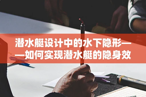 潜水艇设计中的水下隐形——如何实现潜水艇的隐身效果？