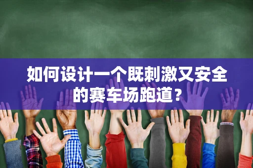 如何设计一个既刺激又安全的赛车场跑道？